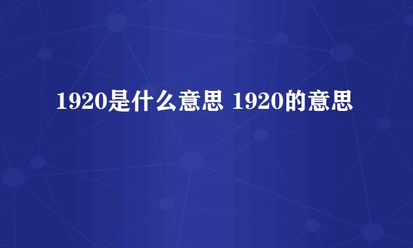 1920是什么意思 1920的意思