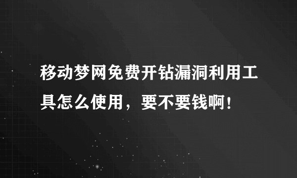 移动梦网免费开钻漏洞利用工具怎么使用，要不要钱啊！