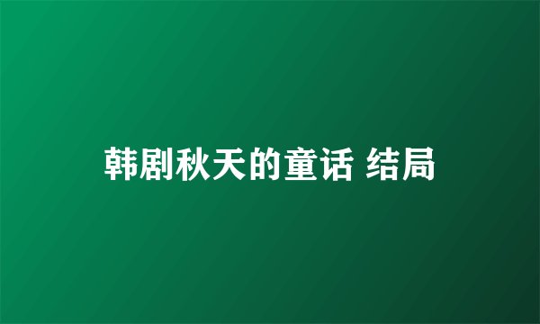 韩剧秋天的童话 结局