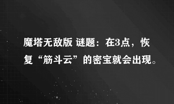 魔塔无敌版 谜题：在3点，恢复“筋斗云”的密宝就会出现。