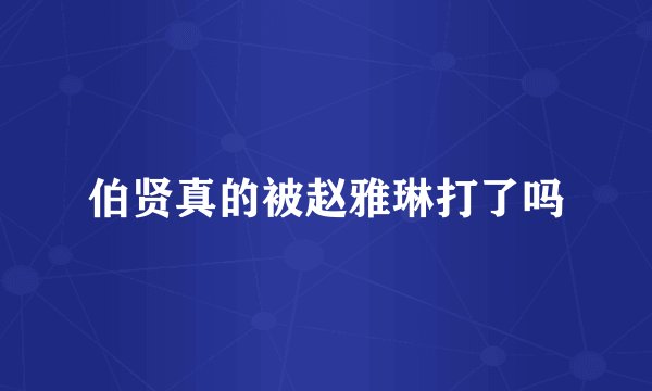 伯贤真的被赵雅琳打了吗