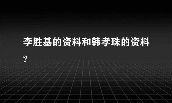 李胜基的资料和韩孝珠的资料?