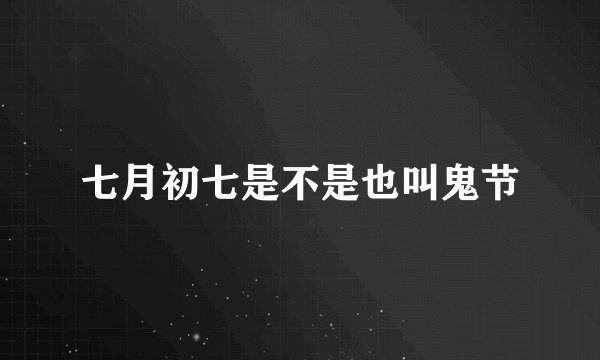 七月初七是不是也叫鬼节