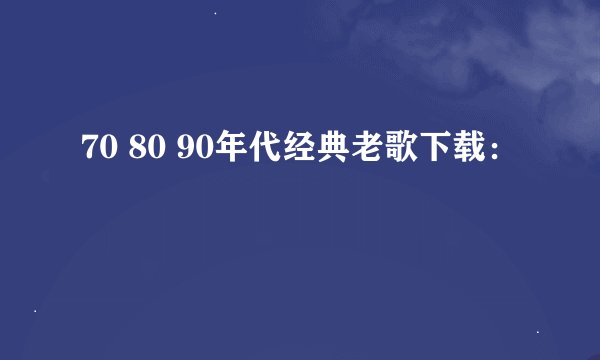 70 80 90年代经典老歌下载：