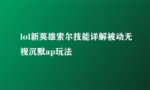 lol新英雄索尔技能详解被动无视沉默ap玩法