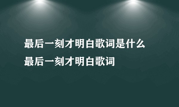 最后一刻才明白歌词是什么 最后一刻才明白歌词