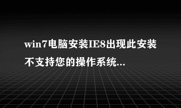 win7电脑安装IE8出现此安装不支持您的操作系统的当前语言怎么办