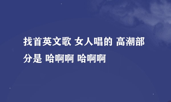 找首英文歌 女人唱的 高潮部分是 哈啊啊 哈啊啊