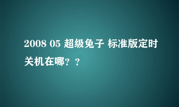 2008 05 超级兔子 标准版定时关机在哪？？