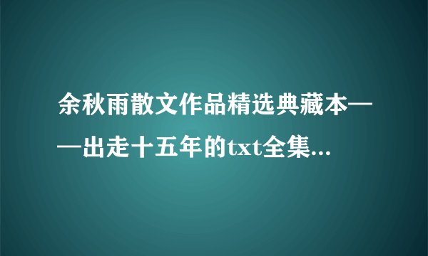 余秋雨散文作品精选典藏本——出走十五年的txt全集下载地址