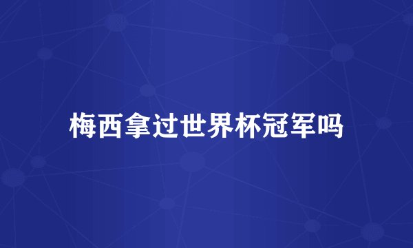 梅西拿过世界杯冠军吗