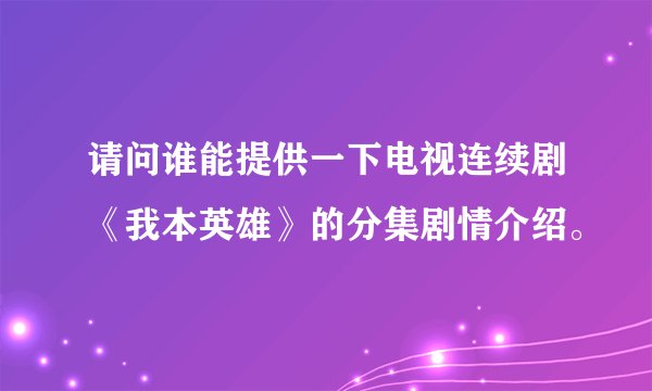 请问谁能提供一下电视连续剧《我本英雄》的分集剧情介绍。