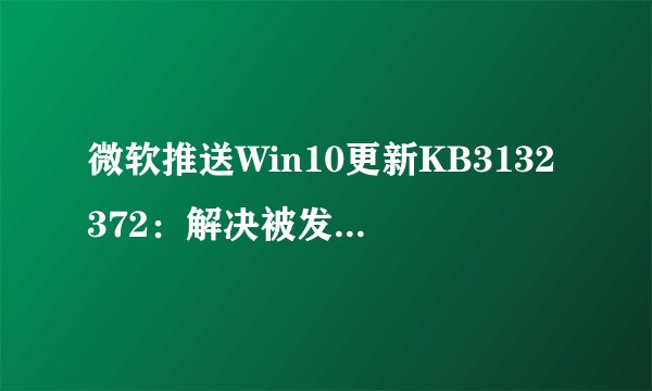 微软推送Win10更新KB3132372：解决被发现的严重安全漏洞