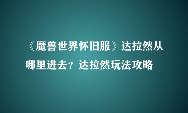 《魔兽世界怀旧服》达拉然从哪里进去？达拉然玩法攻略