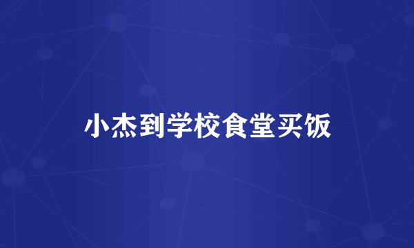小杰到学校食堂买饭