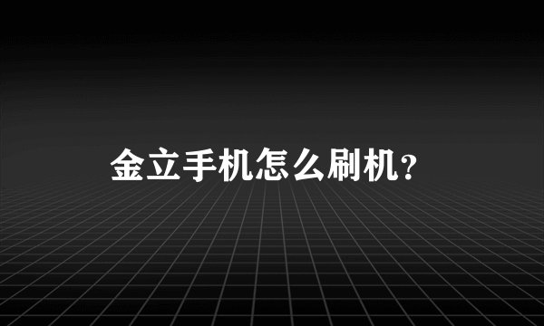 金立手机怎么刷机？