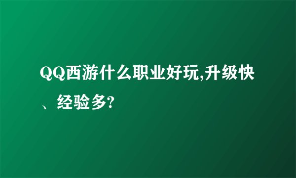 QQ西游什么职业好玩,升级快、经验多?