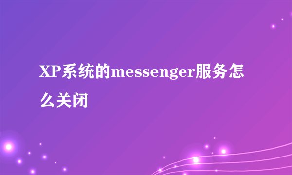 XP系统的messenger服务怎么关闭