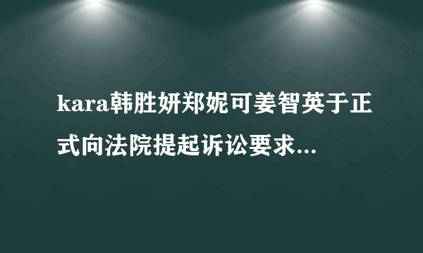 kara韩胜妍郑妮可姜智英于正式向法院提起诉讼要求证实三人的专属合同无效的原因