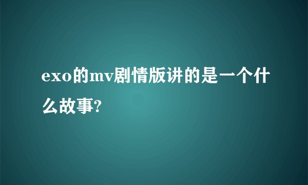 exo的mv剧情版讲的是一个什么故事?