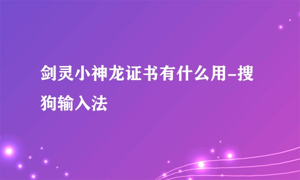 剑灵小神龙证书有什么用-搜狗输入法
