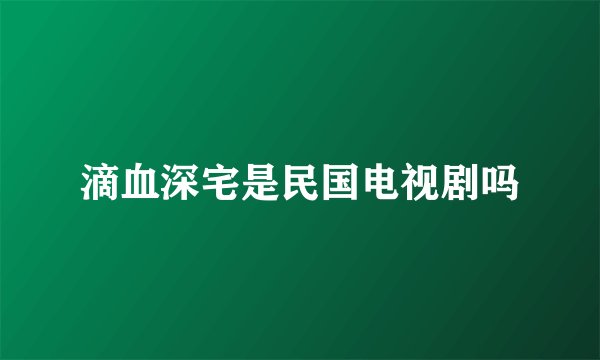 滴血深宅是民国电视剧吗