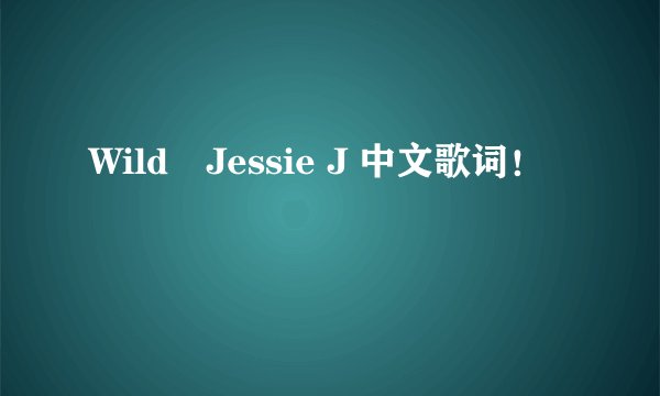 Wild–Jessie J 中文歌词！