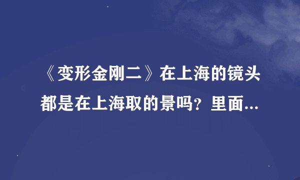 《变形金刚二》在上海的镜头都是在上海取的景吗？里面杀死R8的博派人物叫什么，是什么车形