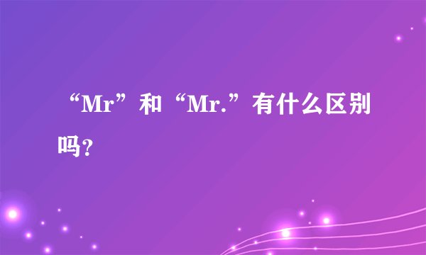 “Mr”和“Mr.”有什么区别吗？