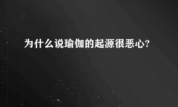 为什么说瑜伽的起源很恶心?
