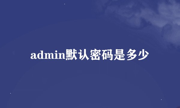 admin默认密码是多少