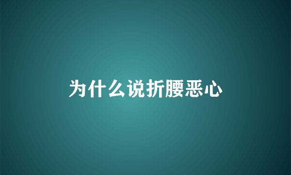 为什么说折腰恶心