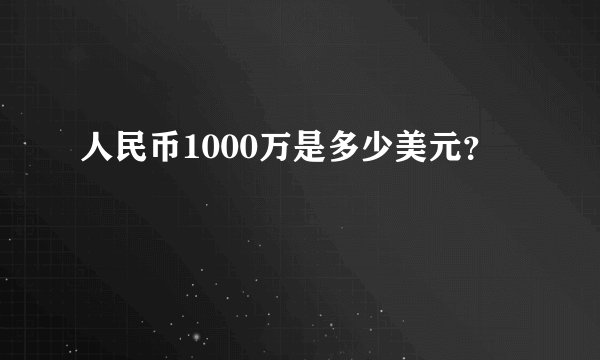 人民币1000万是多少美元？
