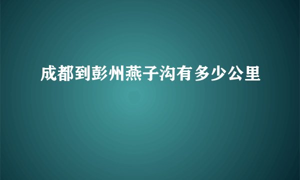 成都到彭州燕子沟有多少公里