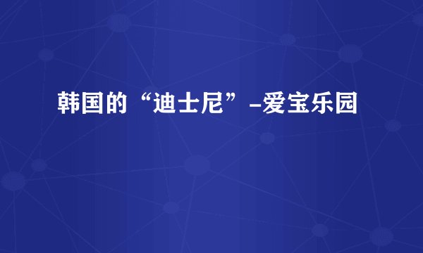 韩国的“迪士尼”-爱宝乐园