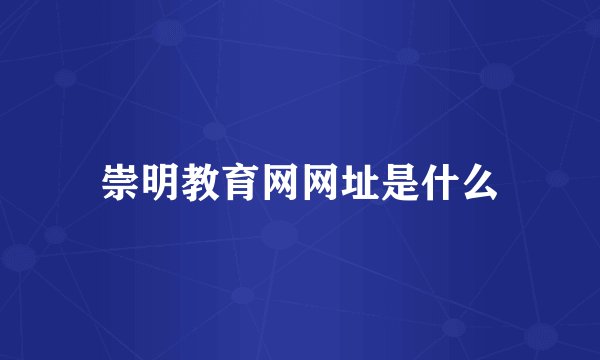 崇明教育网网址是什么