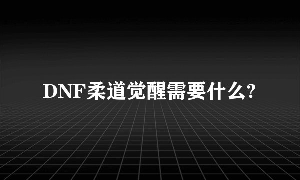 DNF柔道觉醒需要什么?