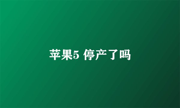苹果5 停产了吗