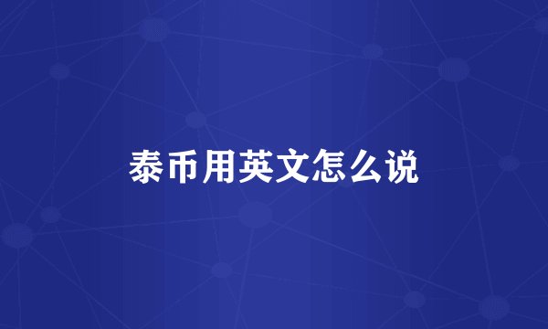 泰币用英文怎么说