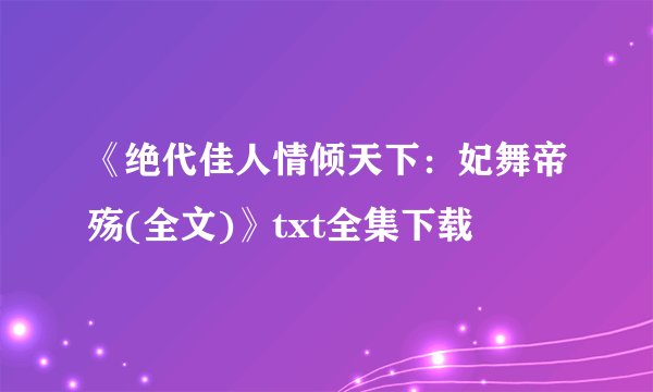 《绝代佳人情倾天下：妃舞帝殇(全文)》txt全集下载