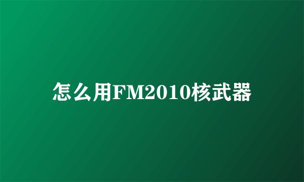 怎么用FM2010核武器