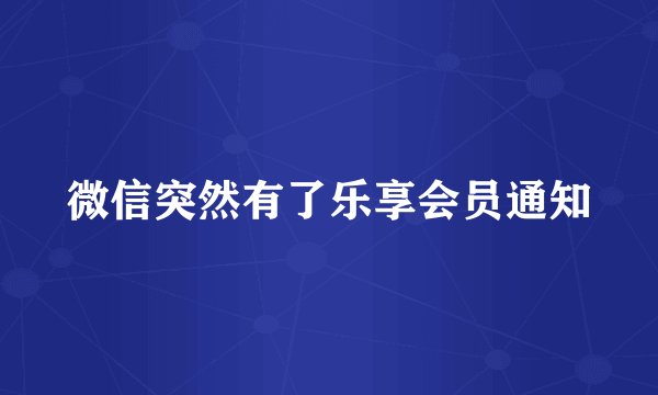 微信突然有了乐享会员通知