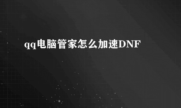 qq电脑管家怎么加速DNF