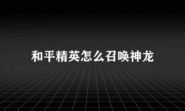 和平精英怎么召唤神龙