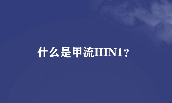 什么是甲流HIN1？