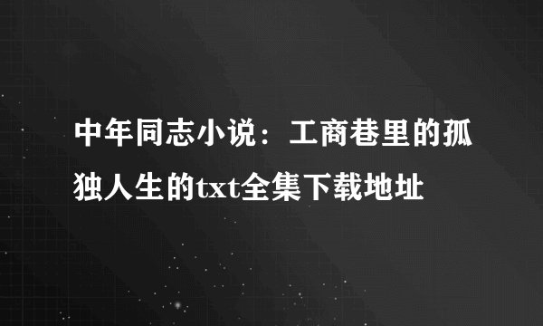 中年同志小说：工商巷里的孤独人生的txt全集下载地址