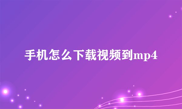 手机怎么下载视频到mp4