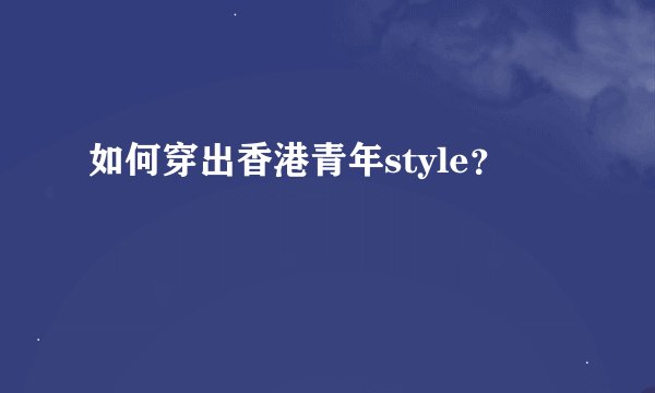 如何穿出香港青年style？