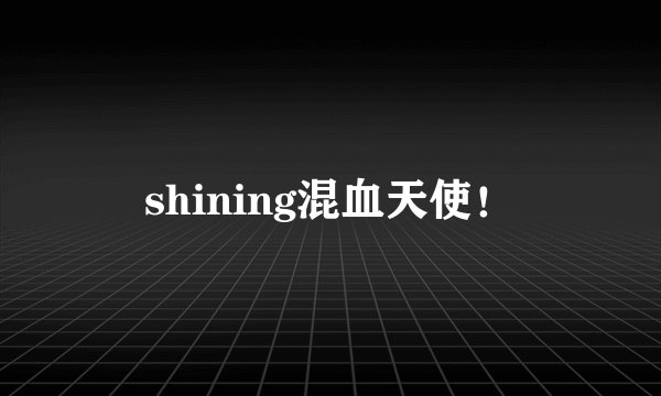 shining混血天使！