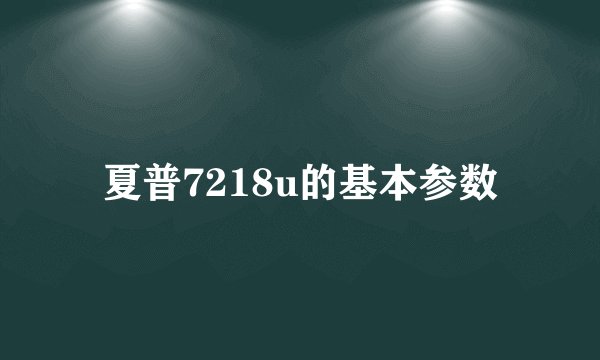 夏普7218u的基本参数